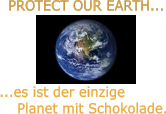 PROTECT OUR EARTH... ...es ist der einzige Planet mit Schokolade.